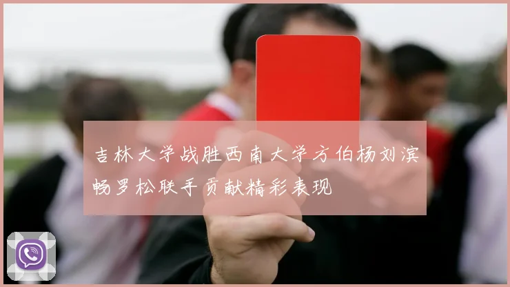 吉林大学战胜西南大学方伯杨刘滨畅罗松联手贡献精彩表现
