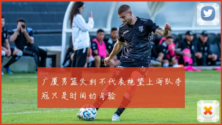 广厦男篮失利不代表绝望上海队夺冠只是时间的考验