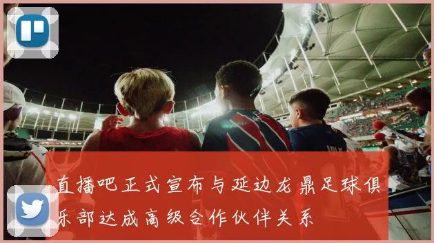 直播吧正式宣布与延边龙鼎足球俱乐部达成高级合作伙伴关系