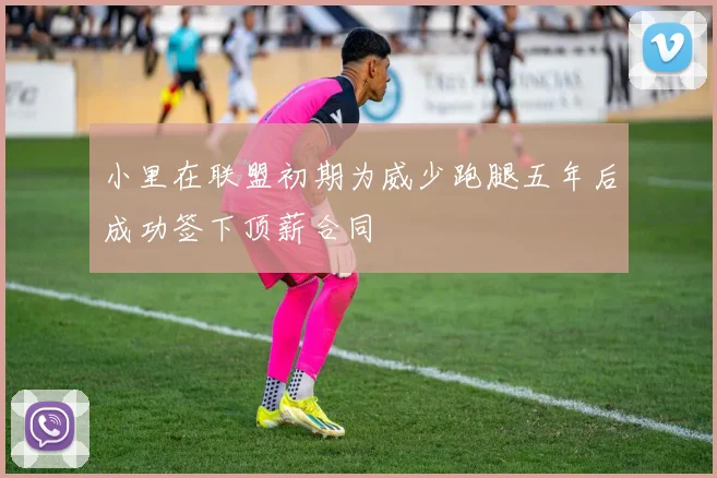 小里在联盟初期为威少跑腿五年后成功签下顶薪合同