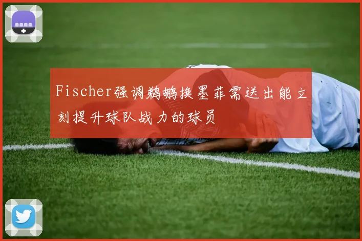 Fischer强调鹈鹕换墨菲需送出能立刻提升球队战力的球员